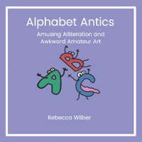 Alphabet Antics: Amusing Alliteration and Awkward Amateur Art B0BL9ZLYD5 Book Cover