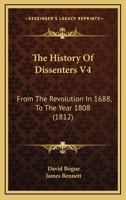 The History Of Dissenters V4: From The Revolution In 1688, To The Year 1808 110491445X Book Cover