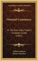Oriental Commerce: Or The East India Trader's Complete Guide 1165699672 Book Cover