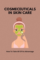 Cosmeceuticals In Skin Care: How To Take All Of Its Advantage: Anti Age Skin Care B0942FTJ43 Book Cover