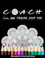 Coach I'll Be There For You Mandala Coloring Book: Funny Volleyball Coach Mandala Coloring Book B08R7XYP68 Book Cover