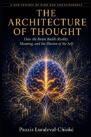 THE ARCHITECTURE OF THOUGHT: How the Brain Builds Reality, Meaning, and the Illusion of the Self B0GYDQ8LZ6 Book Cover