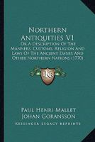 Northern antiquities: or, a description of the manners, customs, religion and laws of the ancient Danes, and other northern nations; including those ... from Mons. Mallet's ... Volume 1 of 2 0548836175 Book Cover