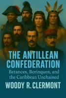 The Antillean Confederation: Betances, Borinquen, and the Caribbean Unchained B0FTMH9Y6B Book Cover