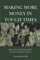 Making More Money in Tough Times: Make a Powerful Paradigm Shift by  Asking One Disruptive Question B0874B5GCG Book Cover