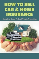 How To Sell Car & Home Insurance: Complete Guide To Qualifying & Presenting: Selling Auto Insurance Tips B08ZD4MRZV Book Cover
