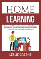 Home Learning: The Essential Guide to a Successful Home School Program For Your Child, Discover Effective Home School Strategies That Would Make Learning at Home a Breeze! 4342604787 Book Cover