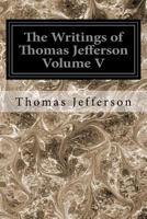The Writings of Thomas Jefferson, Volume V 1544609469 Book Cover
