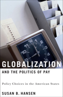 Globalization And the Politics of Pay: Policy Choices in the American States (American Governance and Public Policy) 1589010884 Book Cover