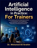 Artificial Intelligence in Practice: For Trainers: A Practical Guide to Using AI for Training Design, Learner Engagement, Assessment, Feedback, and Professional Development B0HF8DJ8PS Book Cover