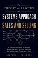 The Theory and Practice of a Systems Approach to Sales and Selling: A Practical Framework for Building Repeatable Sales Processes, Improving Performance, and Closing More Deals B0HFSZ4LPY Book Cover