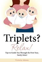 Triplets? Relax!: Tips to Guide You Through the First Year, Sanity Intact 0578099640 Book Cover