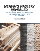 Weaving Mastery Revealed: The Essential Book for Beginners with Detailed Step by Step Techniques B0CPZFR26T Book Cover