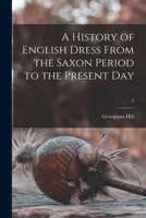A History of English Dress From the Saxon Period to the Present Day; 2 1013305973 Book Cover