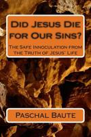 Did Jesus Die for Our Sins?: The Safe Innoculation from the Truth of Jesus' Life 1502556421 Book Cover