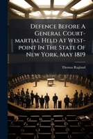 Defence Before a General Court-Martial, Held at West-Point, in the State of New-York, in the Month of May, Eighteen Hundred and Nineteen 1275736068 Book Cover