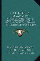 Letters From Mandalay: A Series Of Letters From The Most Part Written From The Royal City Of Mandalay During The Troublous Years Of 1878-1879 1104779641 Book Cover