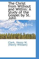 The Christ from without and within: a study of the Gospel by St. John by 1014615879 Book Cover