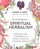 The Art  Practice of Spiritual Herbalism: Transform, Heal, and Remember with the Power of Plants and Ancestral Medicine 0760371792 Book Cover