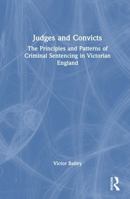 Judges and Convicts: The Principles and Patterns of Criminal Sentencing in Victorian England 1041040377 Book Cover