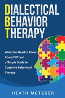 Dialectical Behavior Therapy: What You Need to Know About DBT and a Simple Guide to Cognitive Behavioral Therapy B088GMHT3G Book Cover