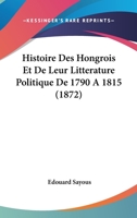 Histoire Des Hongrois Et De Leur Litterature Politique De 1790 A 1815 (1872) 1166759458 Book Cover