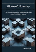 Microsoft Foundry: The Complete Guide to Building Enterprise AI and Intelligent Agents B0GXPM2NQF Book Cover