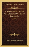 A Memorial of the Life and Character of John W. Francis, Jr. 1165263726 Book Cover