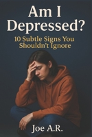 Am I Depressed?: 10 Subtle Signs You Shouldn’t Ignore: A Self-Help Guide to Understand Your Emotions and Seek the Right Help B0F66FKBVN Book Cover