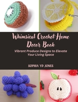 Whimsical Crochet Home Decor Book: Vibrant Produce Designs to Elevate Your Living Space B0DSG9RVPS Book Cover
