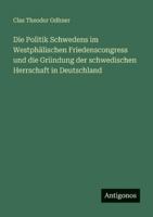 Die Politik Schwedens im Westphälischen Friedenscongress und die Gründung der schwedischen Herrschaft in Deutschland 3386416691 Book Cover