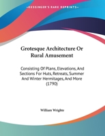 Grotesque Architecture, Or, Rural Amusement: Consisting of Plans for Huts, Hermitages, Cascades [&c.] 1436863295 Book Cover