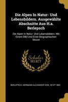 Die Alpen in Natur- Und Lebensbildern. Ausgew�hlte Abschnitte Aus H.A. Berlepsch: Die Alpen in Natur- Und Lebensbildern. Mit Einem Bild Und Einer Biographischen Skizze 0274618648 Book Cover