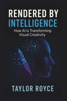 Rendered by Intelligence: How AI is Transforming Visual Creativity (Books on Tech) B0FB2XJN4R Book Cover