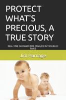 PROTECT WHAT'S PRECIOUS, A TRUE STORY: REAL-TIME GUIDANCE FOR FAMILIES IN TROUBLED TIMES B0DNBJS487 Book Cover
