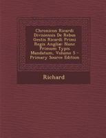 Chronicon Ricardi Divisiensis De Rebus Gestis Ricardi Primi Regis Angliæ: Nunc Primum Typis Mandatum, Volume 5 1289718768 Book Cover