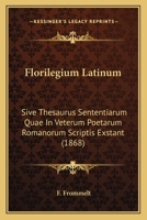 Florilegium Latinum: Sive Thesaurus Sententiarum Quae In Veterum Poetarum Romanorum Scriptis Exstant (1868) 1168432278 Book Cover