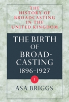 History of Broadcasting in the United Kingdom: Volume I: The Birth of Broadcasting 0192129260 Book Cover
