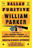 The Ballad of the Fugitive William Parker: A True Tale of Love, Murder, Treason, and Ordinary Folks who Saved America 1668035936 Book Cover