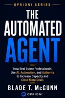 The Automated Agent: How Real Estate Professionals Use AI, Automation and Authority To Increase Capacity and Close More Deals (Oprioni Series) B0H697NVD3 Book Cover
