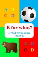 B for what?: My Kid Words Series (Book B) B0BS9YSFB8 Book Cover