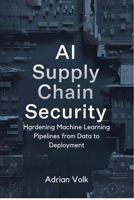 AI Supply Chain Security: Hardening Machine Learning Pipelines from Data to Deployment B0GM3T2N46 Book Cover