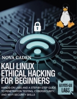 Kali Linux Ethical Hacking for Beginners: Hands-On Labs and a Step-by-Step Guide to Penetration Testing, Cybersecurity, and Wi-Fi Security Skills B0FQT9THY9 Book Cover