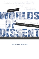 Worlds of Dissent: Charter 77, the Plastic People of the Universe, and Czech Culture Under Communism 0674416937 Book Cover