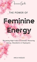 The Power of Feminine Energy: Becoming High-Value & Feminine: Mastering Energy, Boundaries & Hypergamy. B0FSPNPWNG Book Cover
