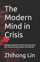 The Modern Mind in Crisis: Navigating Mental Health and Unlocking the Transformative Power of Gratitude B0FMQFZ34X Book Cover