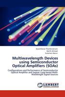 Multiwavelength Devices using Semiconductor Optical Amplifiers (SOAs): Configurations and Performance of Semiconductor Optical Amplifier and Sagnac Loop based Multi-Wavelength Signal Sources 3845434821 Book Cover