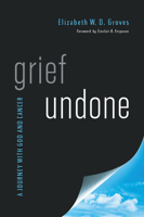 Grief Undone: A Journey with God and Cancer 1939946522 Book Cover