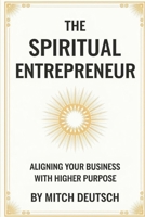 The Spiritual Entrepreneur: Aligning Your Business With Higher Purpose B0DZD8J17G Book Cover