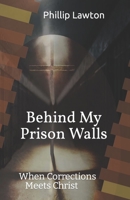 Behind My Prison Walls: When Corrections Meets Christ B09LGQSJFV Book Cover